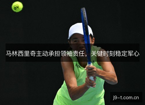 马林西里奇主动承担领袖责任，关键时刻稳定军心